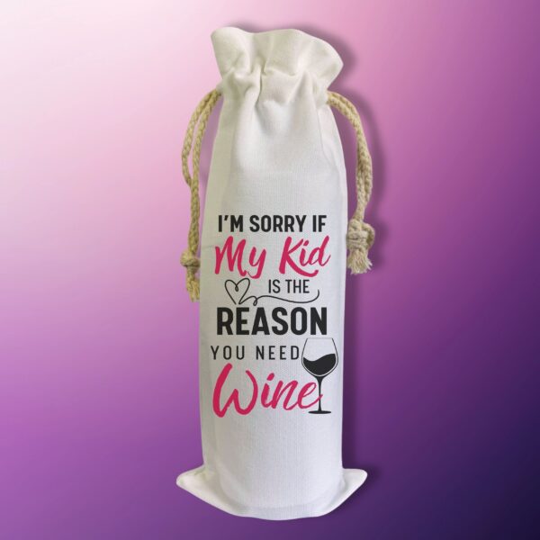 I'm sorry if my kid is the reason you need Wine - Wine Bag